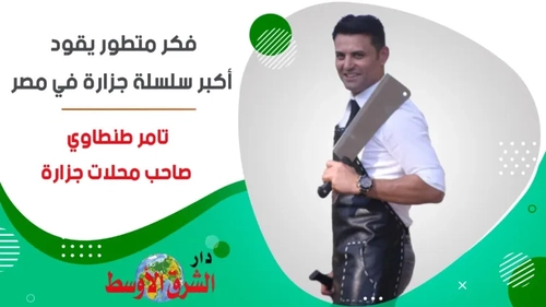 |حوار| فكر متطور يقود أكبر سلسلة جزارة في مصر.. تامر طنطاوي صاحب محلات جزارة تامر طنطاوي: نسعى لتطوير المهنة وتغيير الصورة النمطية عنها